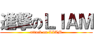 進撃のＬＩＡＭ (attack on LIAM)