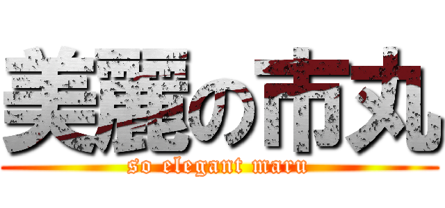 美麗の市丸 (so elegant maru)