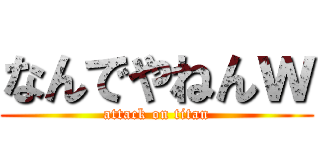 なんでやねんｗ (attack on titan)