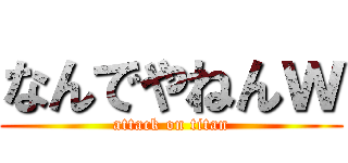 なんでやねんｗ (attack on titan)