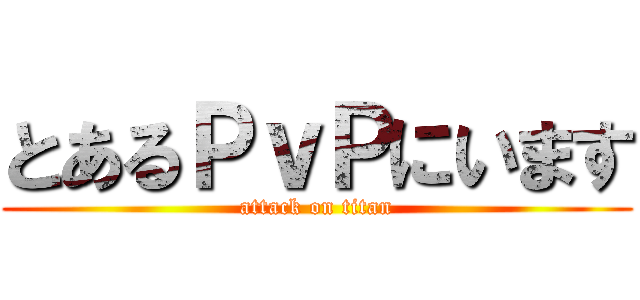 とあるＰｖＰにいます (attack on titan)