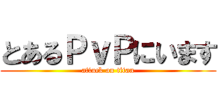 とあるＰｖＰにいます (attack on titan)