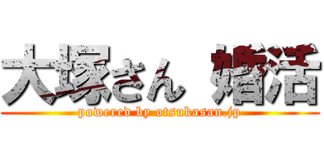 大塚さん 婚活 (powered by otsukasan.jp)