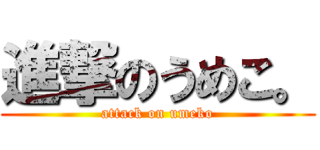 進撃のうめこ。 (attack on umeko)