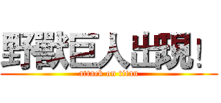 野獸巨人出現！ (attack on titan)