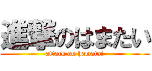進撃のはまたい (attack on hamatai)