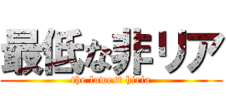 最低な非リア (the lowest hiria)