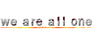 ｗｅ ａｒｅ ａｌｌ ｏｎｅ (team　badminton)