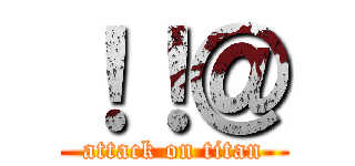 ！！＠ (attack on titan)