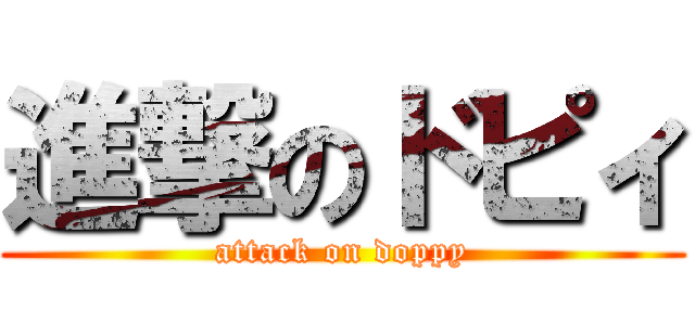 進撃のドピィ (attack on doppy)