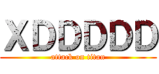 ＸＤＤＤＤＤ (attack on titan)