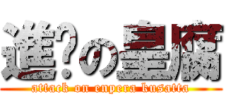 進击の皇腐 (attack on enpera kusatta)