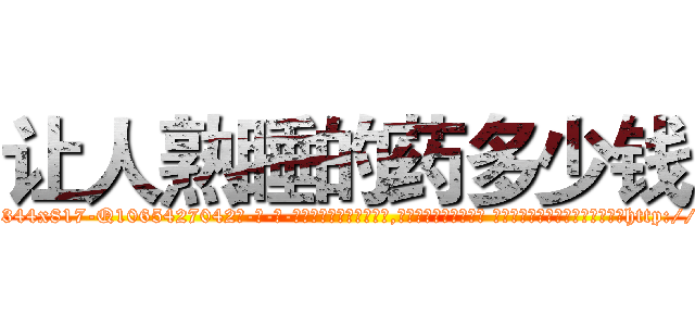 让人熟睡的药多少钱 (让人熟睡的药多少钱【电-话151x68344x817-Q1065427042元-吉-药-业】我们做的是长期生意,靠的是老客户长期支持 让人熟睡的药多少钱在发表了一篇http://sngk.net/wtdArU

参考消息网我们做的是长期生意,靠的是老客户长期支持也许我们早该意识到，就连鲍勃·霍斯金斯（金球奖戏剧类电影男主角 
)