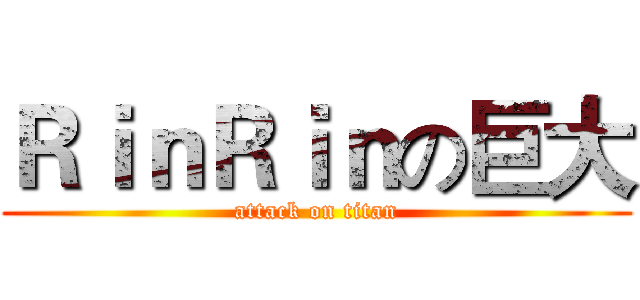 ＲｉｎＲｉｎの巨大 (attack on titan)