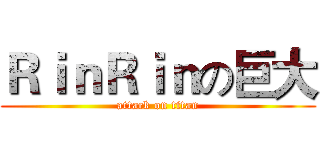 ＲｉｎＲｉｎの巨大 (attack on titan)