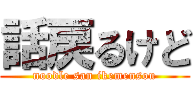 話戻るけど (noodle san ikemensou)