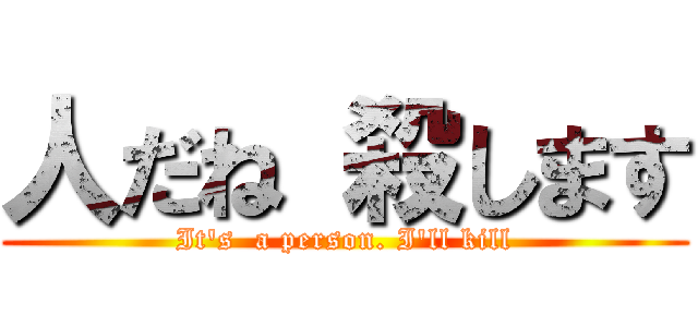 人だね 殺します (It's  a person. I'll kill)