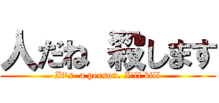 人だね 殺します (It's  a person. I'll kill)