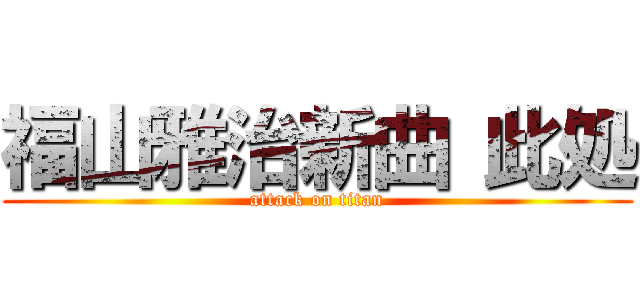 福山雅治新曲 此処 (attack on titan)