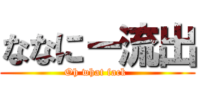 ななにー流出 (Oh what fack )
