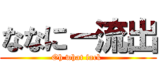 ななにー流出 (Oh what fack )