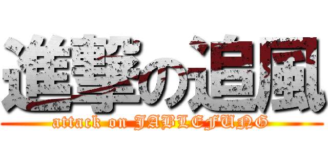 進撃の追風 (attack on JABLEFUNG)