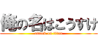 俺の名はこうすけ (attack on titan)