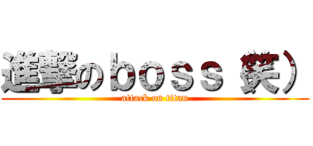 進撃のｂｏｓｓ（笑） (attack on titan)