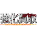 強化買取 (KAITORIOUKOKU)