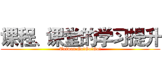 课程、课堂的学习提升 (Taiwan Go!Go!Go!)