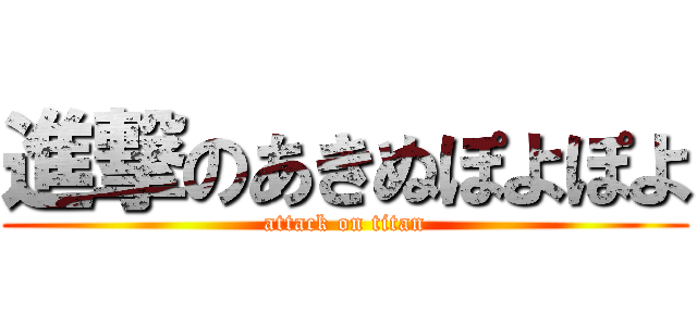 進撃のあきぬぽよぽよ (attack on titan)