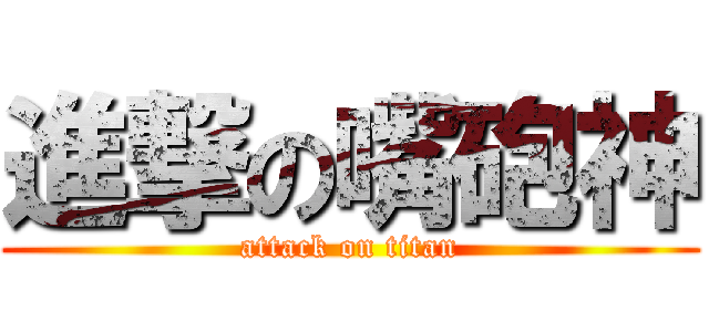 進撃の嘴砲神 (attack on titan)