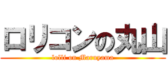 ロリコンの丸山 (lolli on Maruyama)