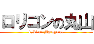 ロリコンの丸山 (lolli on Maruyama)