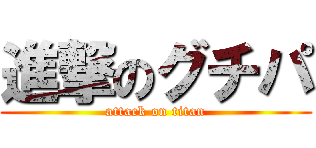 進撃のグチパ (attack on titan)
