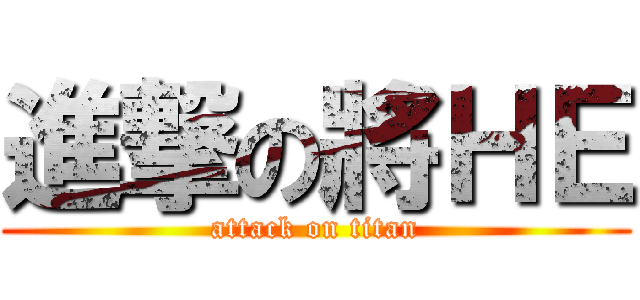 進撃の將ＨＥ (attack on titan)