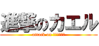 進撃のカエル (attack on ｋｏｊｉｍａ)