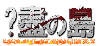 噩盡の島 (END OF NIGHTMARE)