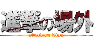 進撃の場外 (attack on titan)