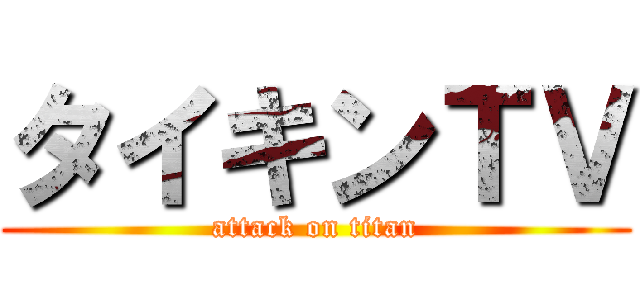 タイキンＴＶ (attack on titan)