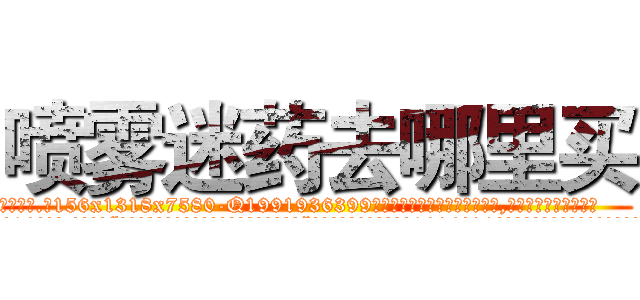 喷雾迷药去哪里买 (喷雾迷药去哪里买【电.话156x1318x7580-Q1991936399鑫宏药业】我们做的是长期生意,靠的是老客户长期支持
参考消息网2月20日报道 韩媒称，“剩女多、离婚率高的城市，房价一定会上涨。”这是中国经济学家金岩石2016年12月参加在上海举行的房地产相关论坛时说的话。
)