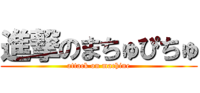 進撃のまちゅぴちゅ (attack on machine)
