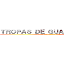 ＴＲＯＰＡＳ ＤＥ ＧＵＡＲＮＩＣＩＯＮ (TROPAS DE GUARNICION)