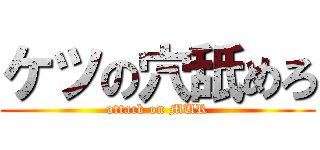 ケツの穴舐めろ (attack on MUR)