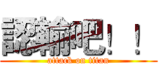 認輸吧！！ (attack on titan)