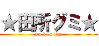 ★田所グミ★ (attack on titan)