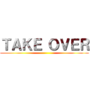ＴＡＫＥ ＯＶＥＲ ()