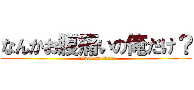 なんかお腹痛いの俺だけ？ (attack on titan)