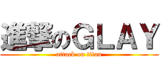 進撃のＧＬＡＹ (attack on titan)