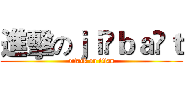 進擊のｊｉ ｂａ ｔ (attack on titan)